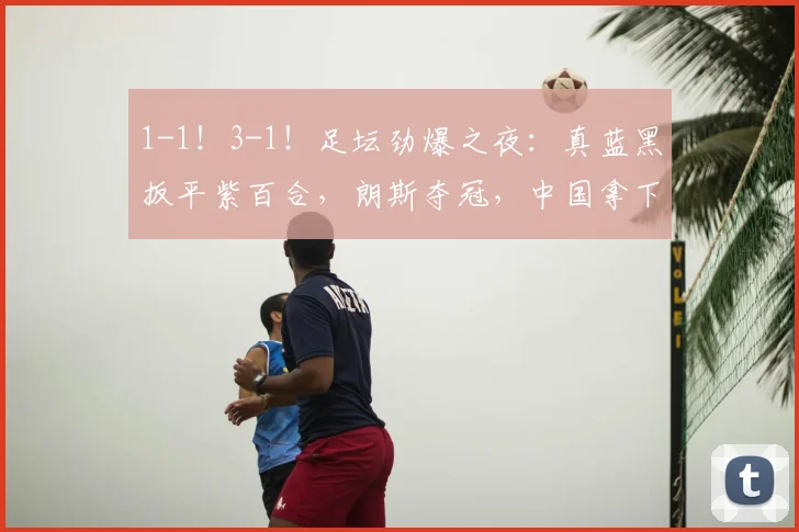 1-1!3-1!足坛劲爆之夜:真蓝黑扳平紫百合,朗斯夺冠,中国拿下亚军_尼斯_半场_亚特兰大