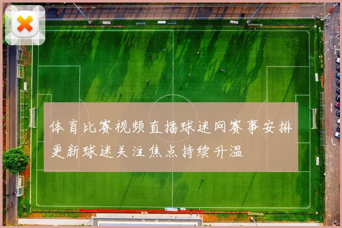 体育比赛视频直播球迷网赛事安排更新球迷关注焦点持续升温