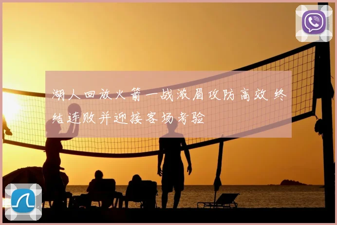 湖人回放火箭一战浓眉攻防高效 终结连败并迎接客场考验