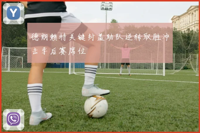德朗赖特关键封盖助队逆转取胜冲击季后赛席位