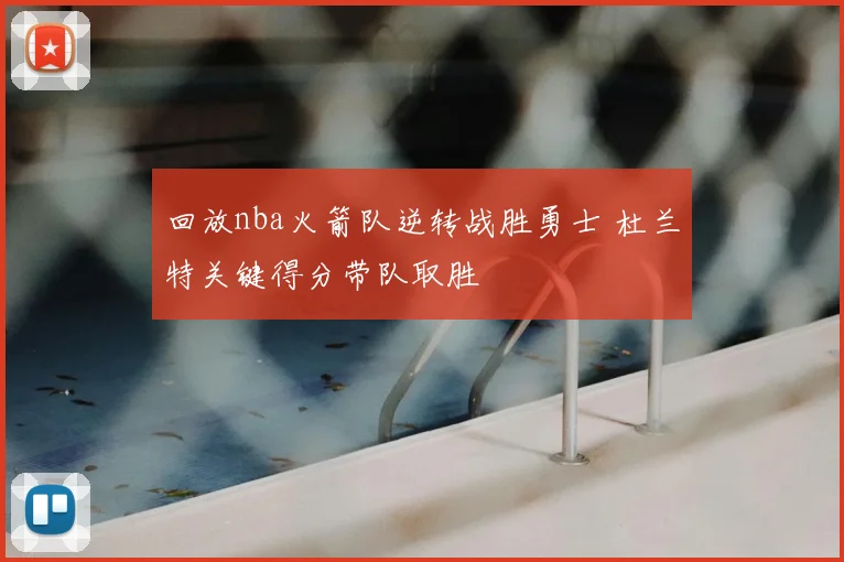 回放nba火箭队逆转战胜勇士 杜兰特关键得分带队取胜