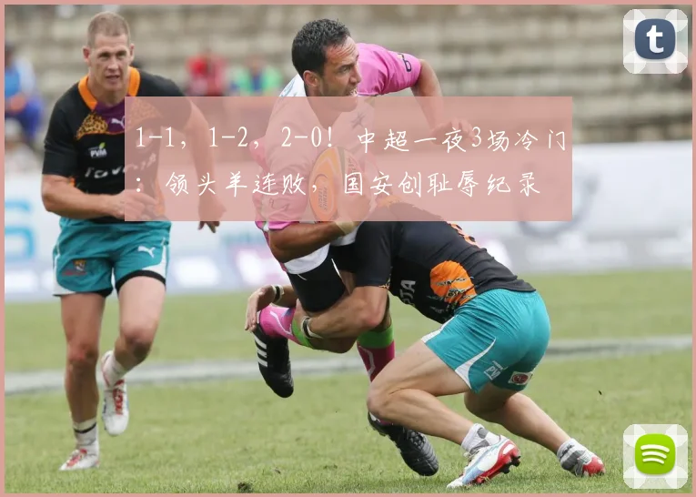 1-1,1-2,2-0!中超一夜3场冷门:领头羊连败,国安创耻辱纪录