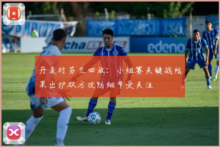 丹麦对芬兰回放：小组赛关键战结果出炉双方攻防细节受关注