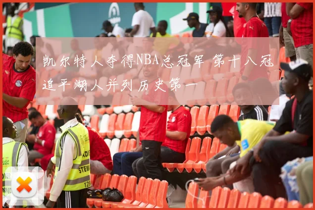 凯尔特人夺得NBA总冠军 第十八冠追平湖人并列历史第一