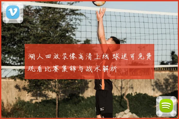 湖人回放录像高清上线 球迷可免费观看比赛集锦与战术解析