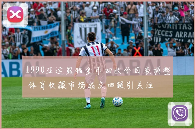 1990亚运熊猫金币回收价目表调整 体育收藏市场成交回暖引关注