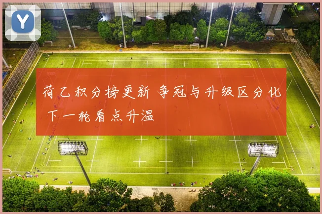 荷乙积分榜更新 争冠与升级区分化 下一轮看点升温