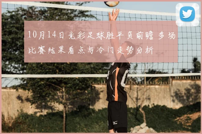 10月14日竞彩足球胜平负前瞻 多场比赛结果看点与冷门走势分析