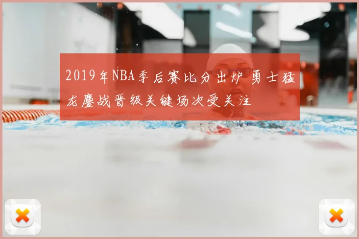 2019年NBA季后赛比分出炉 勇士猛龙鏖战晋级关键场次受关注