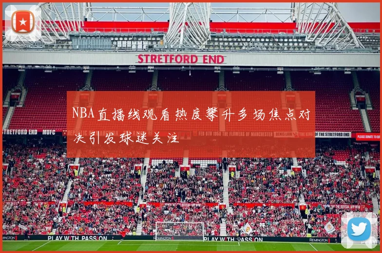 NBA直播线观看热度攀升多场焦点对决引发球迷关注