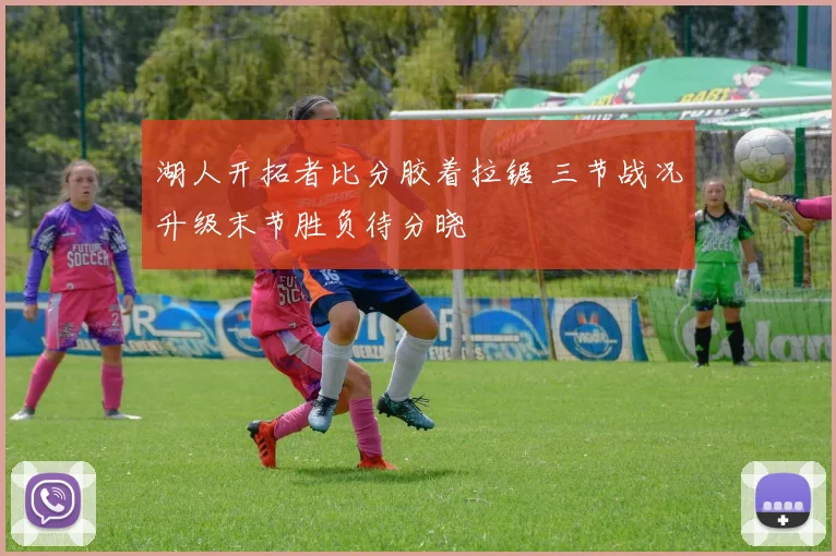湖人开拓者比分胶着拉锯 三节战况升级末节胜负待分晓