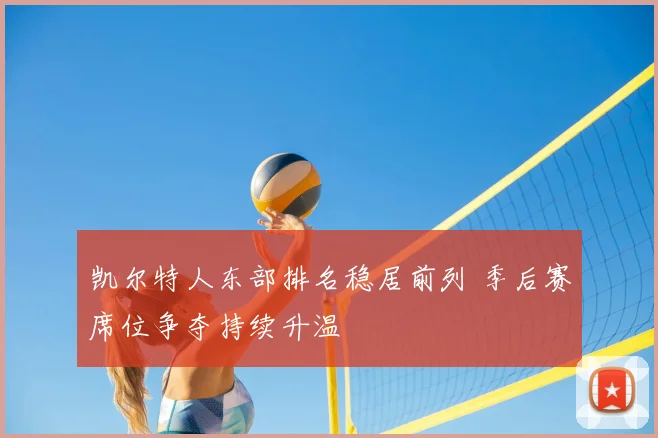 凯尔特人东部排名稳居前列 季后赛席位争夺持续升温