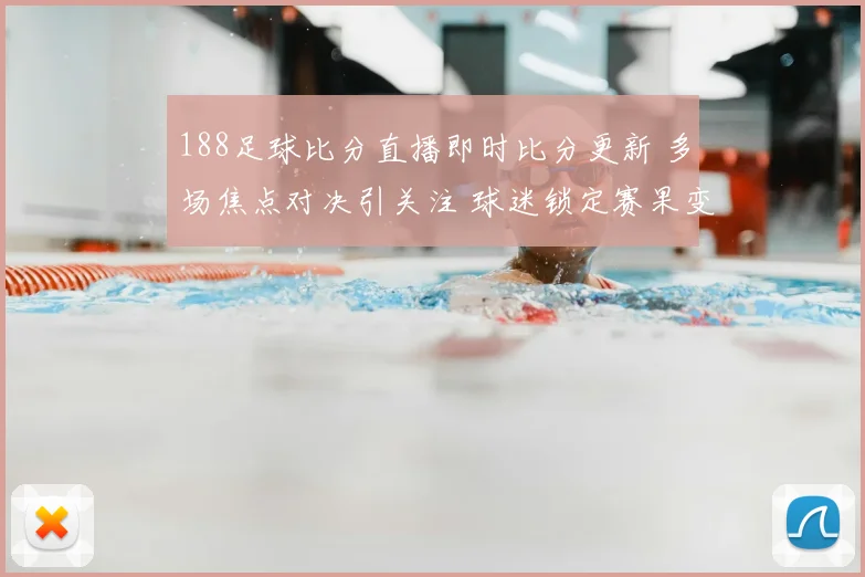 188足球比分直播即时比分更新 多场焦点对决引关注 球迷锁定赛果变化