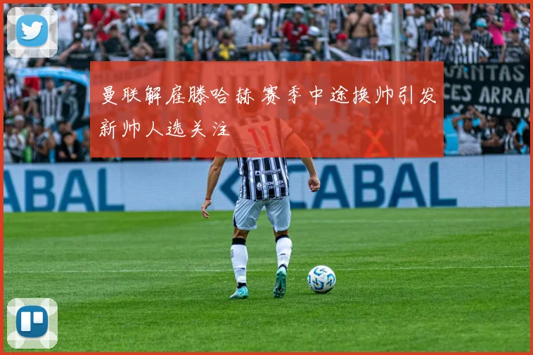 曼联解雇滕哈赫 赛季中途换帅引发新帅人选关注