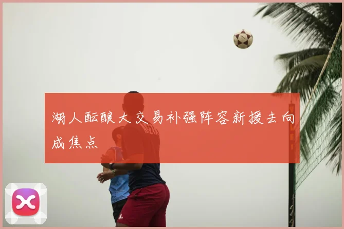 湖人酝酿大交易补强阵容新援去向成焦点