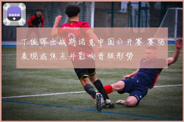 丁俊晖出战斯诺克中国公开赛 赛场表现成焦点并影响晋级形势
